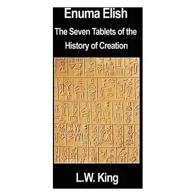 "Enuma Elish: The Seven Tablets of the History of Creation" - "" ("King L. W.")