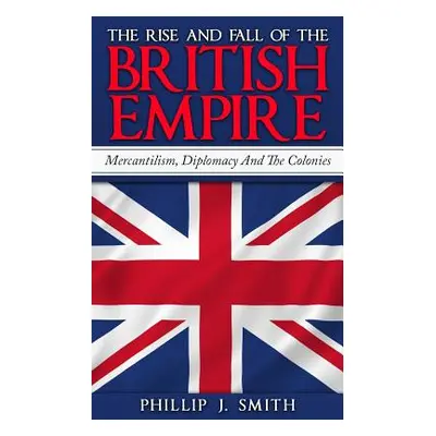 "The Rise And Fall Of The British Empire: Mercantilism, Diplomacy And The Colonies" - "" ("Smith