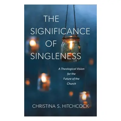 "The Significance of Singleness: A Theological Vision for the Future of the Church" - "" ("Hitch