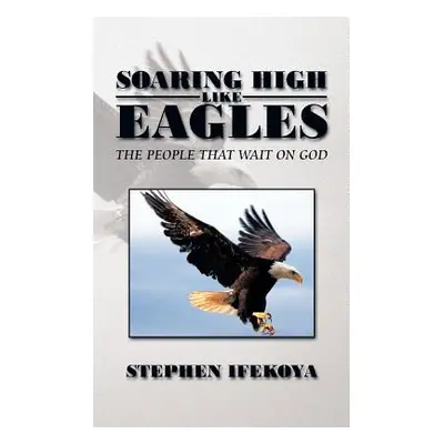 "Soaring High Like Eagles: The People That Wait on God" - "" ("Ifekoya Stephen")