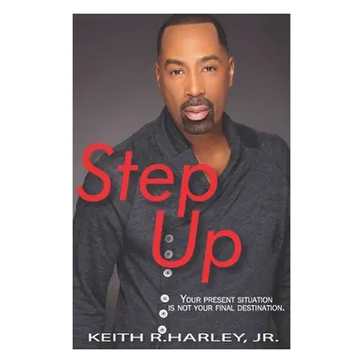 "Step Up: Your Present Situation is not Your Final Destination" - "" ("Harley Keith Jr.")