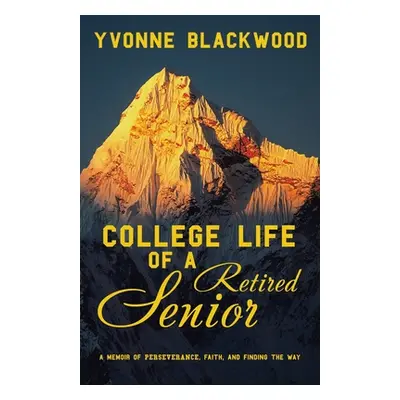 "College Life of a Retired Senior: A Memoir of Perseverance, Faith, and Finding the Way" - "" ("