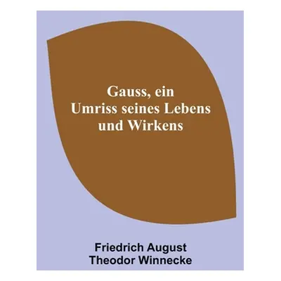 "Gauss, ein Umriss seines Lebens und Wirkens" - "" ("August Theodor Winnecke Friedrich")