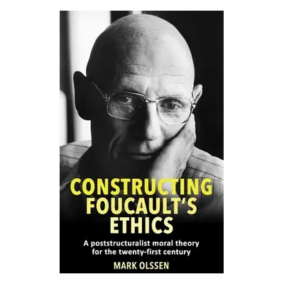 "Constructing Foucault's Ethics: A Poststructuralist Moral Theory for the Twenty-First Century" 