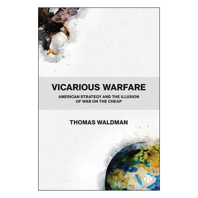 "Vicarious Warfare: American Strategy and the Illusion of War on the Cheap" - "" ("Waldman Thoma