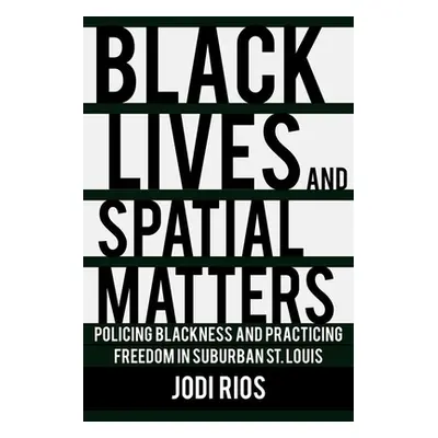 "Black Lives and Spatial Matters: Policing Blackness and Practicing Freedom in Suburban St. Loui