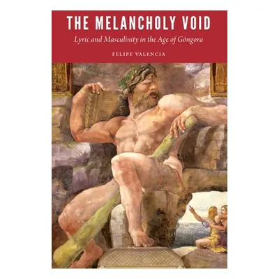 "The Melancholy Void: Lyric and Masculinity in the Age of Gngora" - "" ("Valencia Felipe")