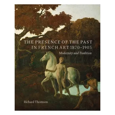 "The Presence of the Past in French Art, 1870-1905: Modernity and Continuity" - "" ("Thomson Ric