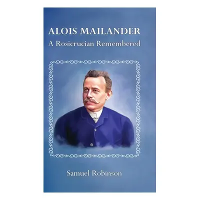 "Alois Mailander: A Rosicrucian Remembered" - "" ("Robinson Samuel")