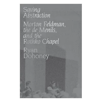 "Saving Abstraction: Morton Feldman, the de Menils, and the Rothko Chapel" - "" ("Dohoney Ryan")