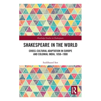 "Shakespeare in the World: Cross-Cultural Adaptation in Europe and Colonial India, 1850-1900" - 