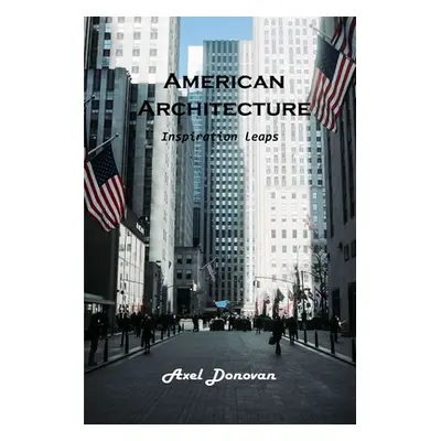 "American Architecture: Inspiration leaps" - "" ("Axel Donovan")