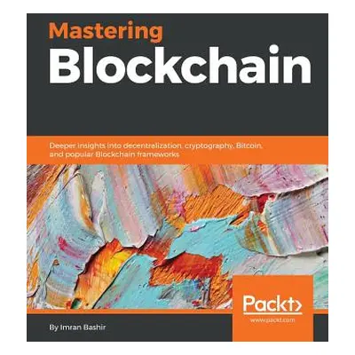 "Mastering Blockchain: Deeper insights into decentralization, cryptography, Bitcoin, and popular