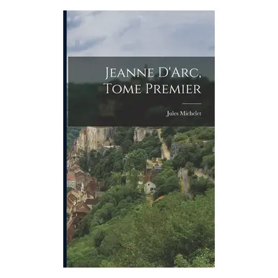 "Jeanne D'Arc, Tome Premier" - "" ("Michelet Jules")