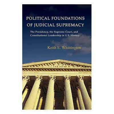 "Political Foundations of Judicial Supremacy: The Presidency, the Supreme Court, and Constitutio