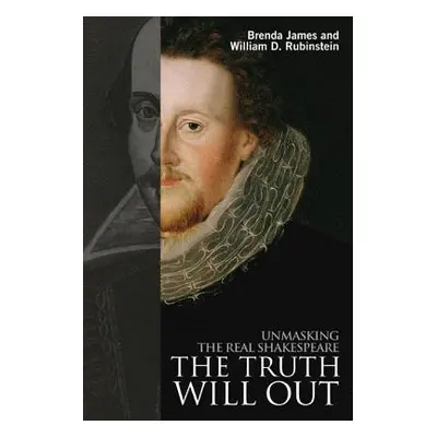 The Truth Will Out: Unmasking the Real Shakespeare (James Brenda)