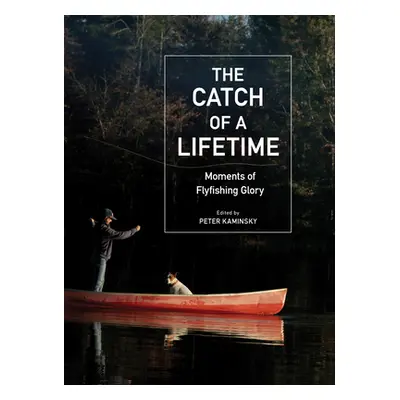 The Catch of a Lifetime: Moments of Flyfishing Glory (Kaminsky Peter)