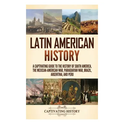 "Latin American History: A Captivating Guide to the History of South America, the Mexican-Americ