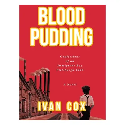 "Blood Pudding: Confessions of an Immigrant Boy Pittsburgh, 1920" - "" ("Cox Ivan")