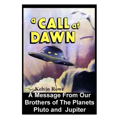 "A Call at Dawn. A Message From Our Brothers of the Planets Pluto and Jupiter" - "" ("Rowe Kelvi