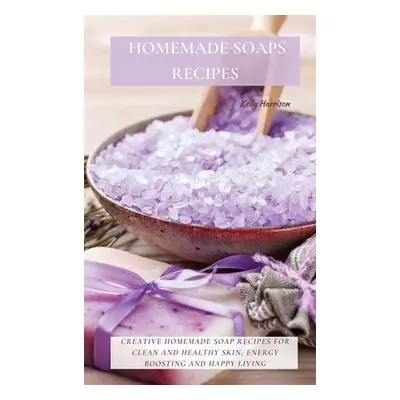 "Homemade Soaps Recipes: Creative Homemade Soap Recipes for Clean and Healthy Skin, Energy Boost