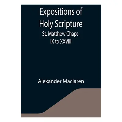 "Expositions of Holy Scripture: St. Matthew Chaps. IX to XXVIII" - "" ("MacLaren Alexander")