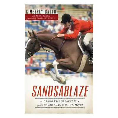 "Sandsablaze: Grand Prix Greatness from Harrisburg to the Olympics" - "" ("Gatto Kimberly")