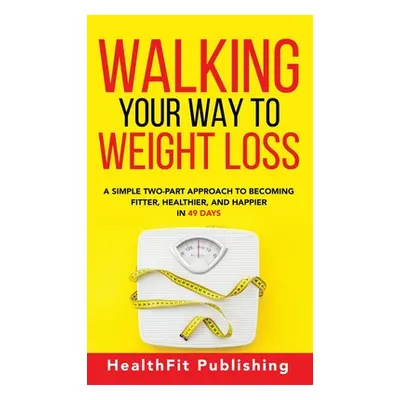 "Walking Your Way to Weight Loss: A Simple Two-Part Approach to Becoming Fitter, Healthier, and 