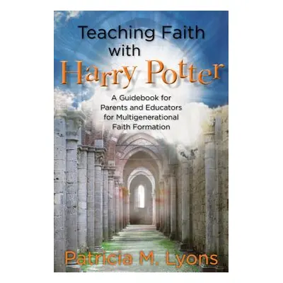 "Teaching Faith with Harry Potter: A Guidebook for Parents and Educators for Multigenerational F