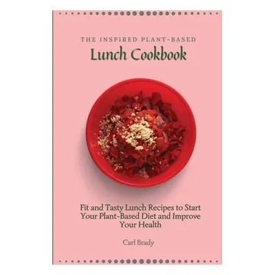 "The Inspired Plant-Based Lunch Cookbook: Fit and Tasty Lunch Recipes to Start Your Plant-Based 