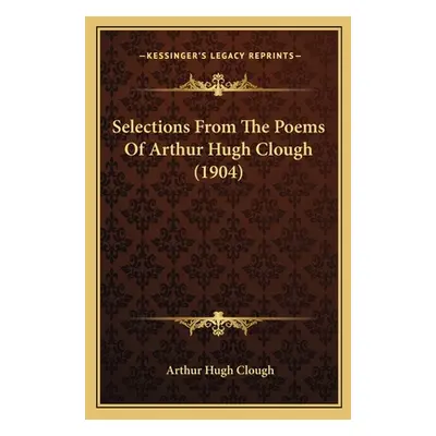 "Selections from the Poems of Arthur Hugh Clough (1904)" - "" ("Clough Arthur Hugh")