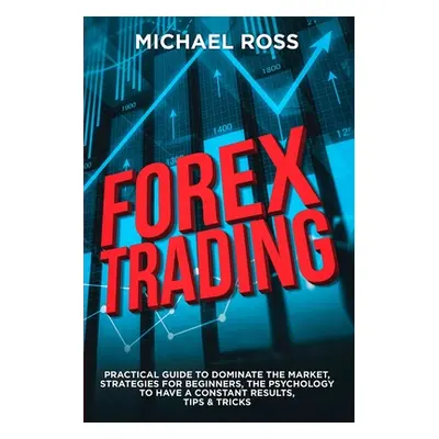 "Forex Trading: PRACTICAL GUIDE to Dominate the Market: Strategies for Beginners, the Psychology