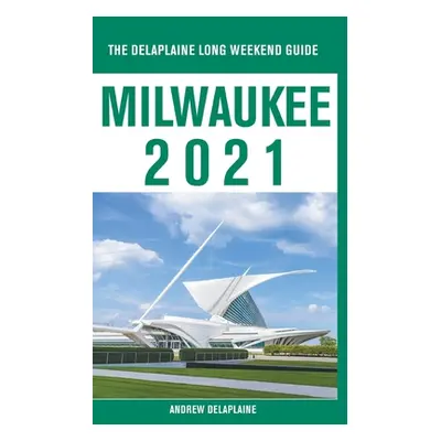 "Milwaukee - The Delaplaine 2021 Long Weekend Guide" - "" ("Delaplaine Andrew")