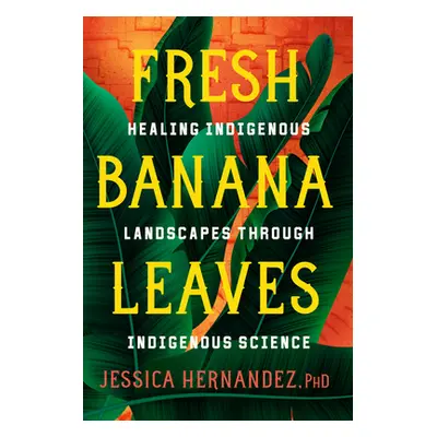 "Fresh Banana Leaves: Healing Indigenous Landscapes Through Indigenous Science" - "" ("Hernandez