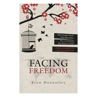 "Facing Freedom: Solo Female Travel ] Two-Plus Years ] Five Continents" - "" ("Donnalley Eryn")