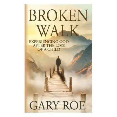 "Broken Walk: Experiencing God After the Loss of a Child" - "" ("Roe Gary")