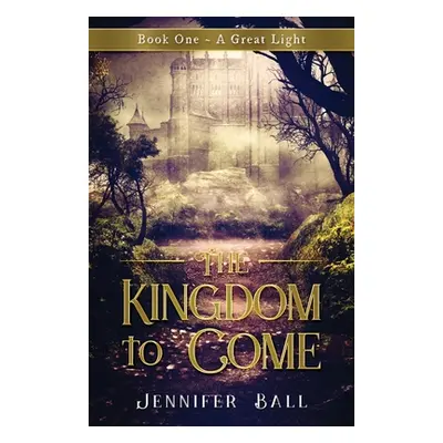 "The Kingdom to Come: Book One A Great Light: (A Young Adult Medieval Fantasy)" - "" ("Ball Jenn