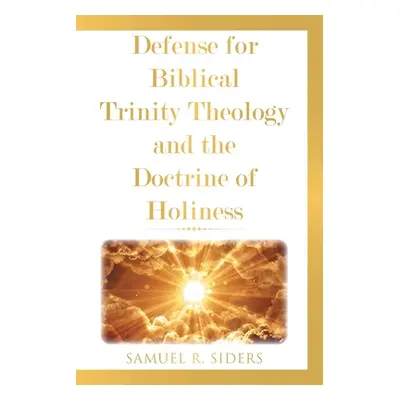 "Defense for Biblical Trinity Theology and the Doctrine of Holiness" - "" ("Siders Samuel R.")