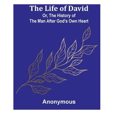 "The Life of David; Or, The History of the Man After God's Own Heart" - "" ("Anonymous")