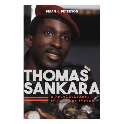 "Thomas Sankara: A Revolutionary in Cold War Africa" - "" ("Peterson Brian J.")