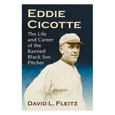 "Eddie Cicotte: The Life and Career of the Banned Black Sox Pitcher" - "" ("Fleitz David L.")