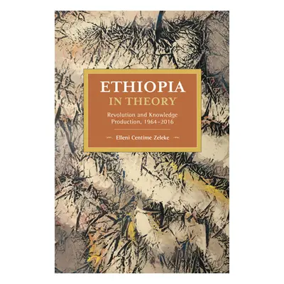 "Ethiopia in Theory: Revolution and Knowledge Production, 1964-2016" - "" ("Zeleke Elleni Centim