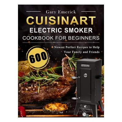 "CUISINART Electric Smoker Cookbook for Beginners: 600 Newest Perfect Recipes to Help Your Famil