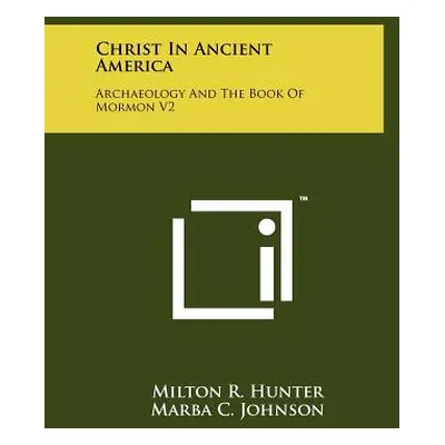 "Christ in Ancient America: Archaeology and the Book of Mormon V2" - "" ("Hunter Milton R.")