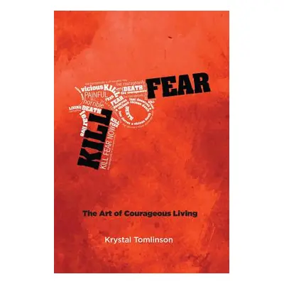 "Kill Fear: The Art of Courageous Living" - "" ("Tomlinson Krystal a.")