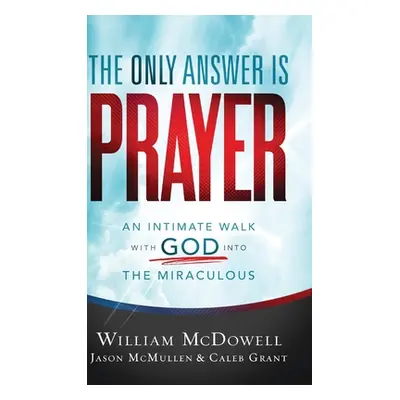 "The Only Answer Is Prayer: An Intimate Walk with God Into the Miraculous" - "" ("McDowell Willi