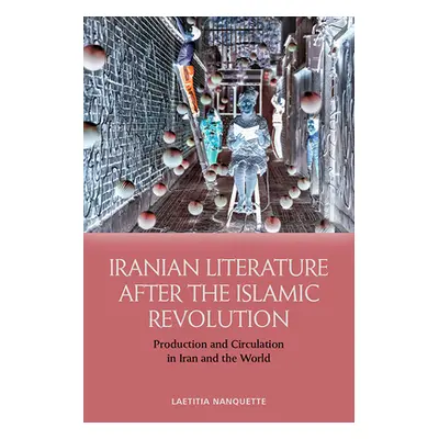 "Iranian Literature After the Islamic Revolution: Production and Circulation in Iran and the Wor