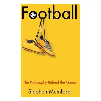 "Football: The Philosophy Behind the Game" - "" ("Mumford Stephen")