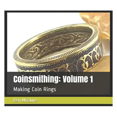 "Coinsmithing: Volume 1: Making Coin Rings" - "" ("McClure Ken")