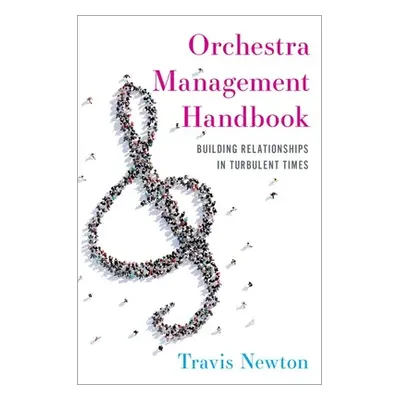 "Orchestra Management Handbook: Building Relationships in Turbulent Times" - "" ("Newton Travis"